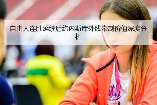 自由人连胜延续后约内斯库外线牵制价值深度分析